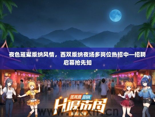 夜色璀璨版纳风情，西双版纳夜场多岗位热招中—招聘启幕抢先知